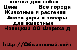 клетка для собак  › Цена ­ 3 700 - Все города Животные и растения » Аксесcуары и товары для животных   . Ненецкий АО,Фариха д.